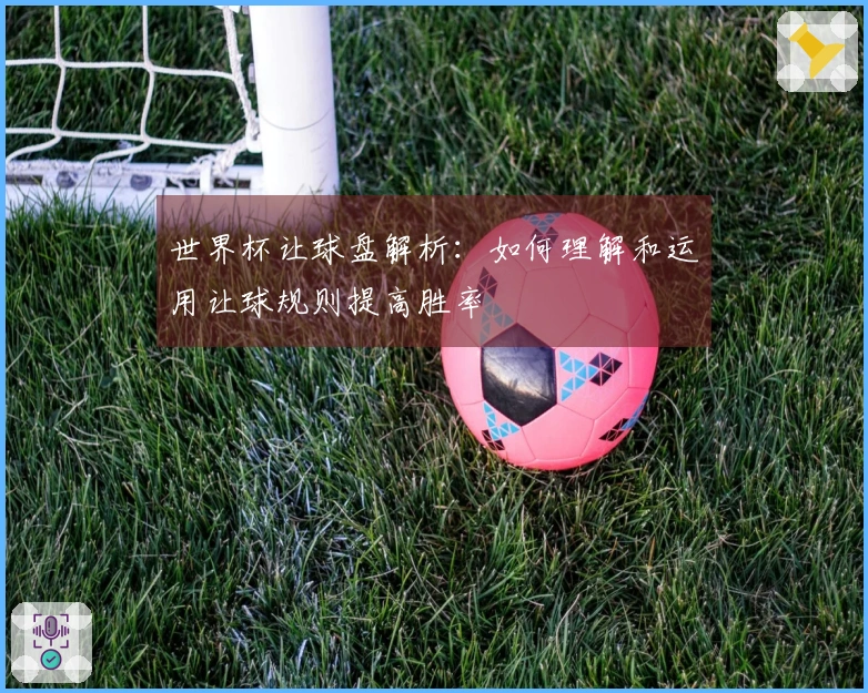世界杯让球盘解析：如何理解和运用让球规则提高胜率