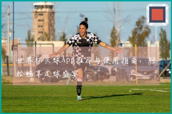 世界杯买球App推荐与使用指南，轻松畅享足球盛宴