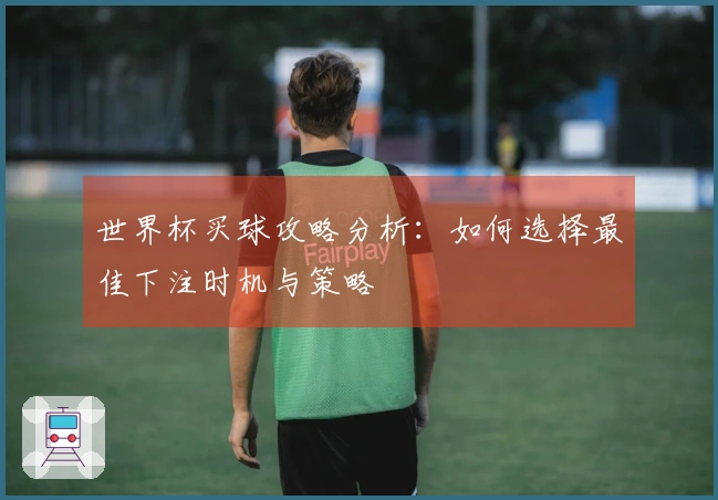 世界杯买球攻略分析：如何选择最佳下注时机与策略
