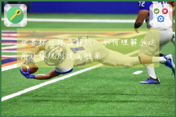 世界杯让球盘解析：如何理解和运用让球规则提高胜率
