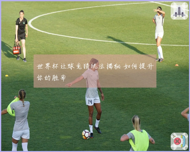 世界杯让球竞猜玩法揭秘 如何提升你的胜率