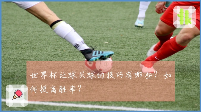 世界杯让球买球的技巧有哪些？如何提高胜率？
