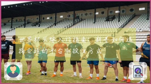 世界杯买球入门指南：新手如何选择合适的平台和投注方式