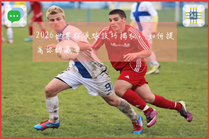 2026世界杯滚球技巧揭秘，如何提高你的赢率