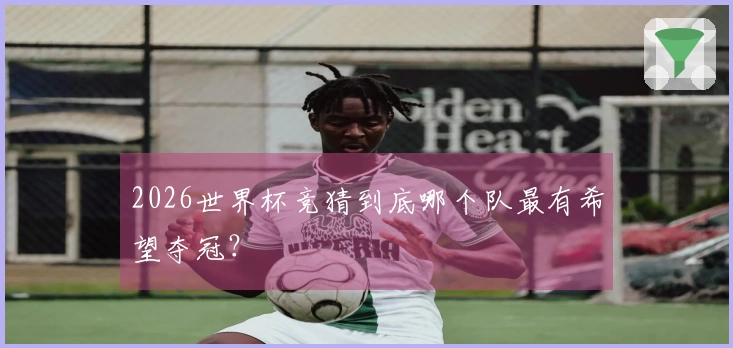 2026世界杯竞猜到底哪个队最有希望夺冠？