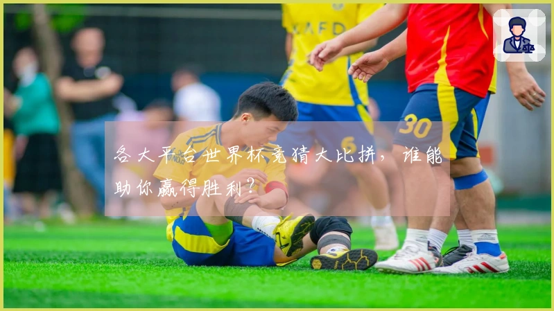 各大平台世界杯竞猜大比拼，谁能助你赢得胜利？