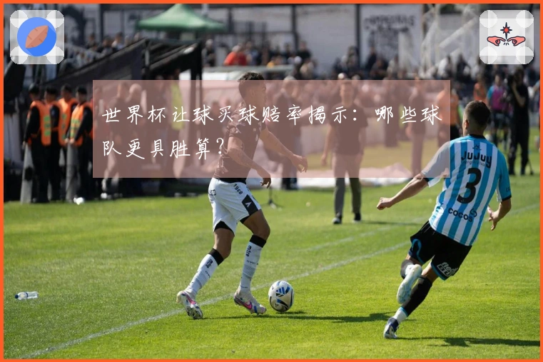 世界杯让球买球赔率揭示：哪些球队更具胜算？
