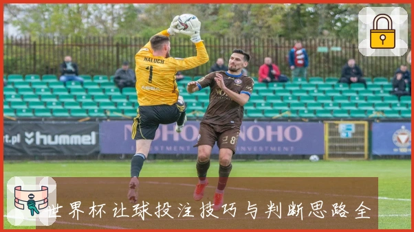 世界杯让球投注技巧与判断思路全解析