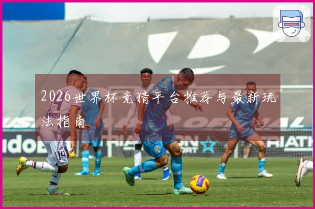 2026世界杯竞猜平台推荐与最新玩法指南