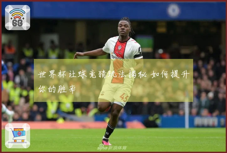 世界杯让球竞猜玩法揭秘 如何提升你的胜率